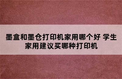 墨盒和墨仓打印机家用哪个好 学生家用建议买哪种打印机